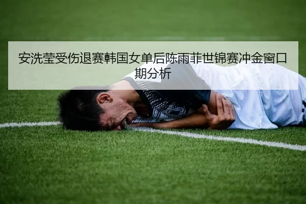 an-xi-ying-shou-shang-tui-sai-han-guo-nv-dan-hou-chen-yu-fei-shi-jin-sai-chong-jin-chuang-kou-qi-fen-xi-2-400.jpg